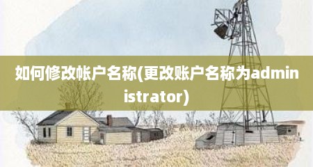 如何修改帐户名称(更改账户名称为administrator)