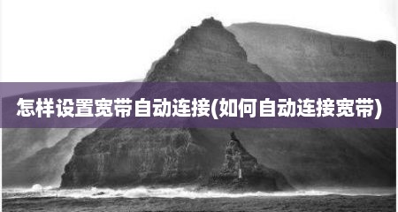 怎样设置宽带自动连接(如何自动连接宽带)