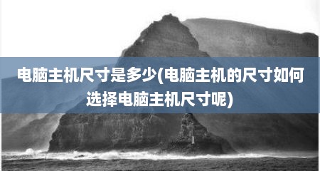 电脑主机尺寸是多少(电脑主机的尺寸如何选择电脑主机尺寸呢)