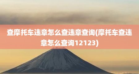 查摩托车违章怎么查违章查询(摩托车查违章怎么查询12123)
