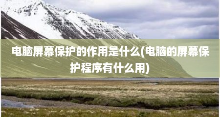 电脑屏幕保护的作用是什么(电脑的屏幕保护程序有什么用)