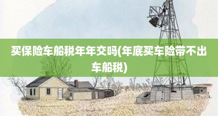 买保险车船税年年交吗(年底买车险带不出车船税)