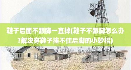 鞋子后面不跟脚一直掉(鞋子不跟脚怎么办?解决穿鞋子挂不住后脚的小妙招)
