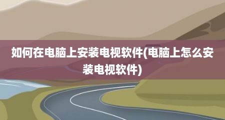 如何在电脑上安装电视软件(电脑上怎么安装电视软件)
