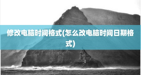 修改电脑时间格式(怎么改电脑时间日期格式)
