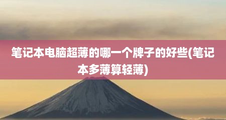 笔记本电脑超薄的哪一个牌子的好些(笔记本多薄算轻薄)