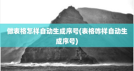 做表格怎样自动生成序号(表格咋样自动生成序号)