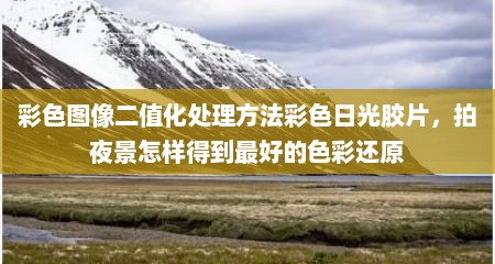 彩色图像二值化处理方法彩色日光胶片，拍夜景怎样得到最好的色彩还原