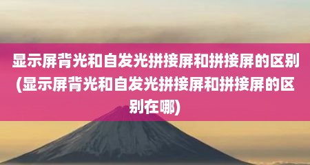 显示屏背光和自发光拼接屏和拼接屏的区别(显示屏背光和自发光拼接屏和拼接屏的区别在哪)