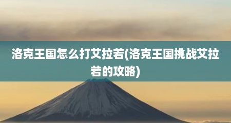 洛克王国怎么打艾拉若(洛克王国挑战艾拉若的攻略)