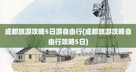 成都旅游攻略5日游自由行(成都旅游攻略自由行攻略5日)