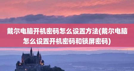 戴尔电脑开机密码怎么设置方法(戴尔电脑怎么设置开机密码和锁屏密码)
