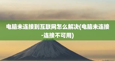 电脑未连接到互联网怎么解决(电脑未连接-连接不可用)