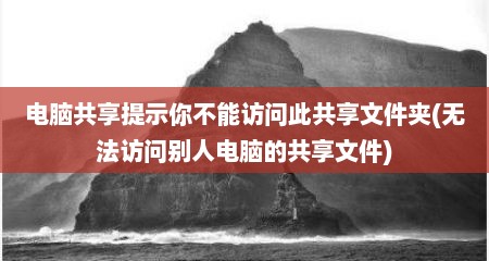 电脑共享提示你不能访问此共享文件夹(无法访问别人电脑的共享文件)