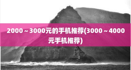 2000～3000元的手机推荐(3000～4000元手机推荐)