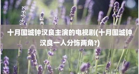 十月围城钟汉良主演的电视剧(十月围城钟汉良一人分饰两角?)
