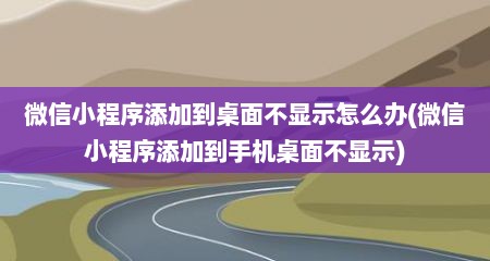 微信小程序添加到桌面不显示怎么办(微信小程序添加到手机桌面不显示)