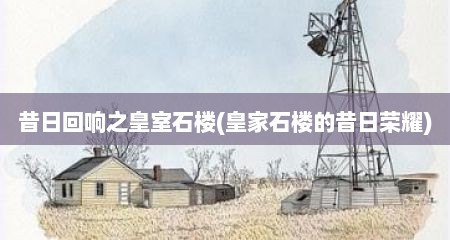 昔日回响之皇室石楼(皇家石楼的昔日荣耀)