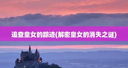 追查皇女的踪迹(解密皇女的消失之谜)