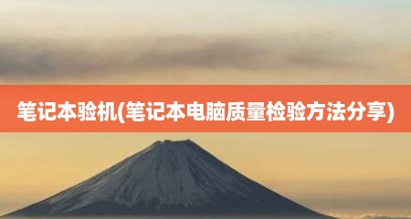 笔记本验机(笔记本电脑质量检验方法分享)