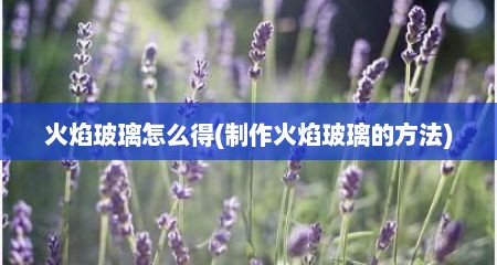 火焰玻璃怎么得(制作火焰玻璃的方法)