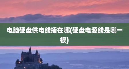 电脑硬盘供电线插在哪(硬盘电源线是哪一根)