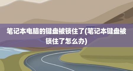 笔记本电脑的键盘被锁住了(笔记本键盘被锁住了怎么办)