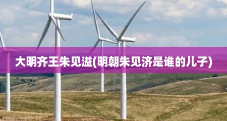大明齐王朱见溢(明朝朱见济是谁的儿子)