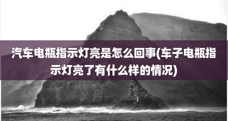 汽车电瓶指示灯亮是怎么回事(车子电瓶指示灯亮了有什么样的情况)