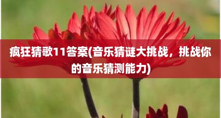 疯狂猜歌11答案(音乐猜谜大挑战，挑战尔的音乐猜测能力)