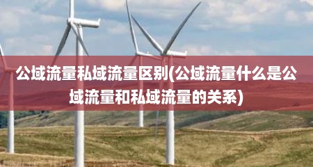公域流量私域流量区别(公域流量什么是公域流量和私域流量的关系)