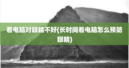 看电脑对眼睛不好(长时间看电脑怎么预防眼睛)