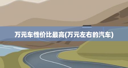 万元车性价比最高(万元左右的汽车)