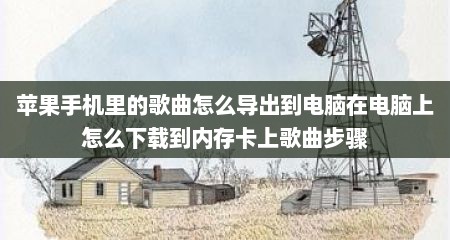 苹果手机里的歌曲怎么导出到电脑在电脑上怎么下载到内存卡上歌曲步骤