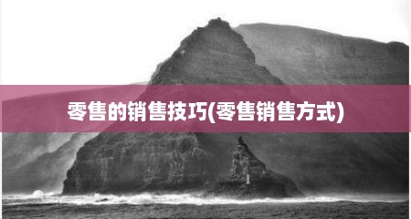 零售的销售技巧(零售销售方式)