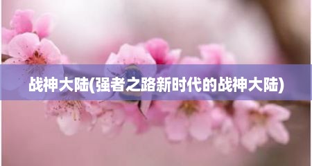 战神大陆(强者芝路新时代的战神大陆)