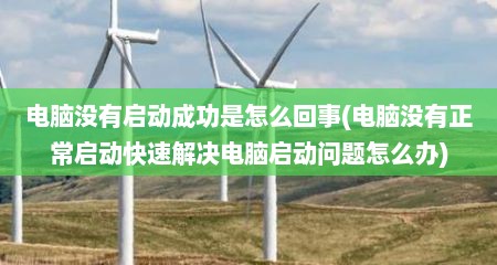 电脑没有启动成功是怎么回事(电脑没有正常启动快速解决电脑启动问题怎么办)