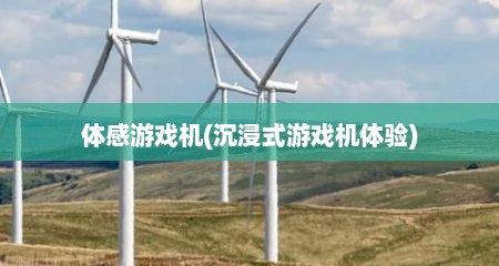 体感游戏机(沉浸式游戏机体验)