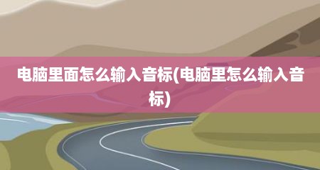 电脑里面怎么输入音标(电脑里怎么输入音标)