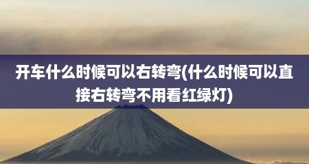 开车什么时候可以右转弯(什么时候可以直接右转弯不用看红绿灯)