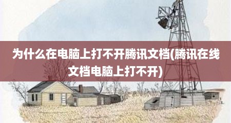 为什么在电脑上打不开腾讯文档(腾讯在线文档电脑上打不开)