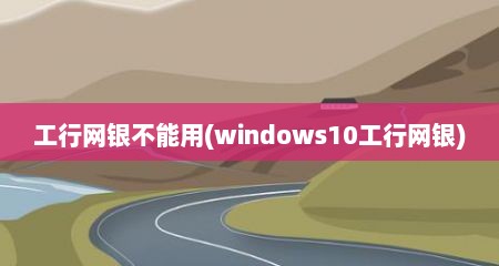 工行网银不能用(windows10工行网银)