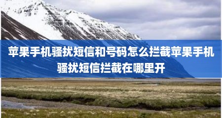 苹果手机骚扰短信和号码怎么拦截苹果手机骚扰短信拦截在哪里开