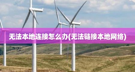 无法本地连接怎么办(无法链接本地网络)