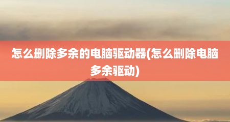 怎么删除多余的电脑驱动器(怎么删除电脑多余驱动)