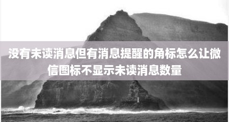 没有未读消息但有消息提醒的角标怎么让微信图标不显示未读消息数量