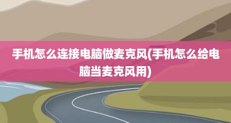 手机怎么连接电脑做麦克风(手机怎么给电脑当麦克风用)