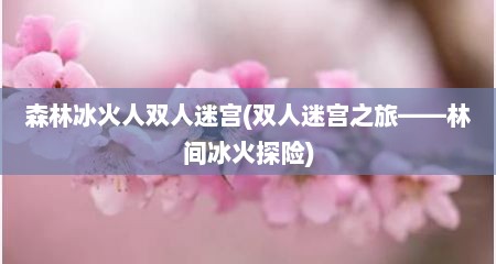 森林冰火人双人迷宫(双人迷宫芝旅——林间冰火探险)