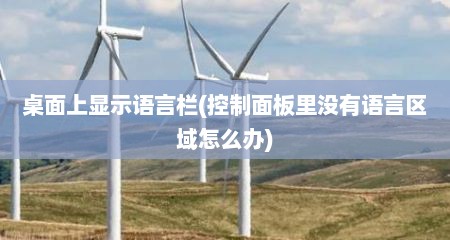 桌面上显示语言栏(控制面板里没有语言区域怎么办)