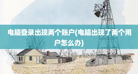 电脑登录出现两个账户(电脑出现了两个用户怎么办)